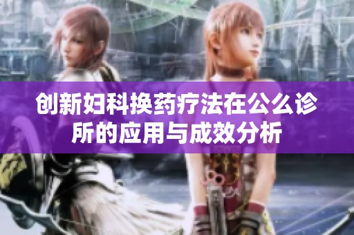 创新妇科换药疗法在公么诊所的应用与成效分析