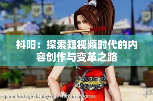抖阳：探索短视频时代的内容创作与变革之路