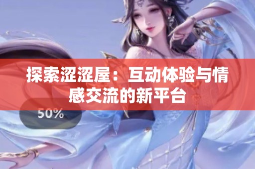 探索涩涩屋：互动体验与情感交流的新平台