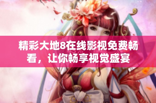 精彩大地8在线影视免费畅看，让你畅享视觉盛宴