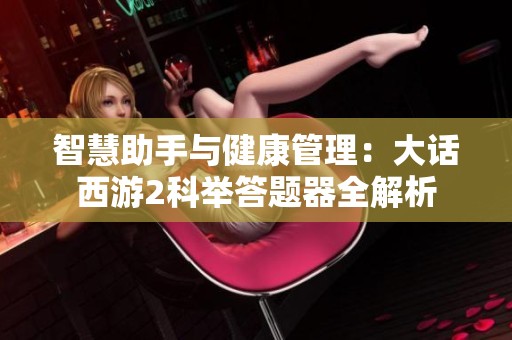 智慧助手与健康管理：大话西游2科举答题器全解析