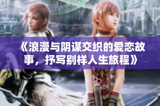 《浪漫与阴谋交织的爱恋故事，抒写别样人生旅程》