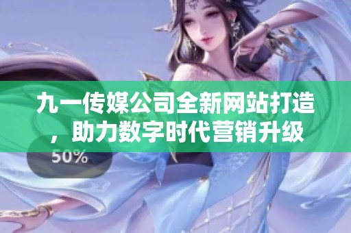 九一传媒公司全新网站打造，助力数字时代营销升级