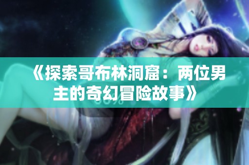 《探索哥布林洞窟：两位男主的奇幻冒险故事》