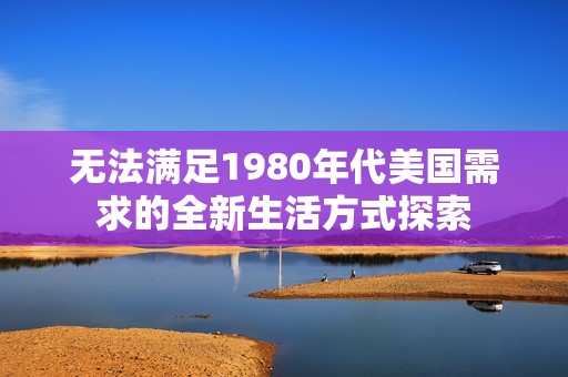 无法满足1980年代美国需求的全新生活方式探索