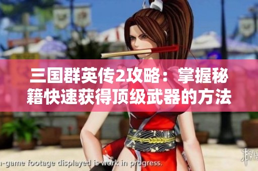 三国群英传2攻略：掌握秘籍快速获得顶级武器的方法详解
