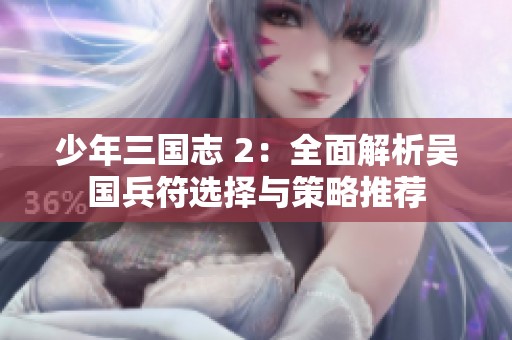 少年三国志 2：全面解析吴国兵符选择与策略推荐