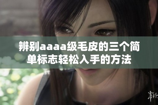 辨别aaaa级毛皮的三个简单标志轻松入手的方法