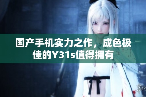 国产手机实力之作，成色极佳的Y31s值得拥有