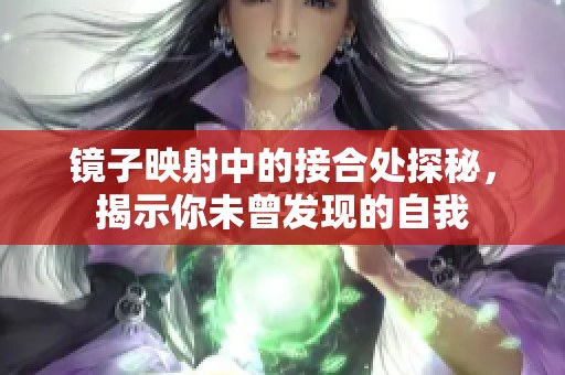 镜子映射中的接合处探秘，揭示你未曾发现的自我
