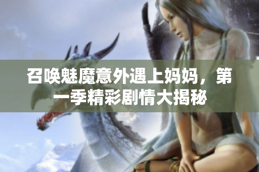 召唤魅魔意外遇上妈妈，第一季精彩剧情大揭秘