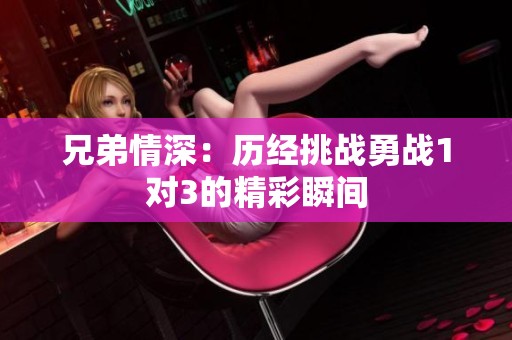 兄弟情深：历经挑战勇战1对3的精彩瞬间