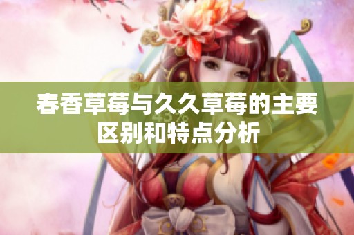 春香草莓与久久草莓的主要区别和特点分析