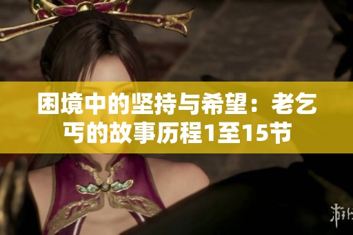 困境中的坚持与希望：老乞丐的故事历程1至15节