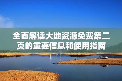 全面解读大地资源免费第二页的重要信息和使用指南