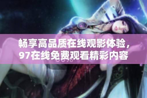 畅享高品质在线观影体验，97在线免费观看精彩内容
