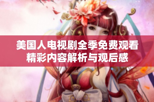 美国人电视剧全季免费观看精彩内容解析与观后感