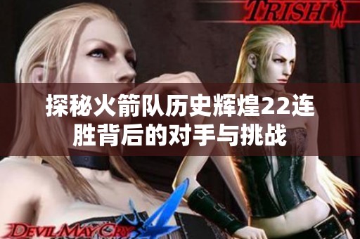 探秘火箭队历史辉煌22连胜背后的对手与挑战