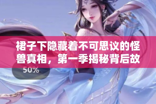 裙子下隐藏着不可思议的怪兽真相，第一季揭秘背后故事