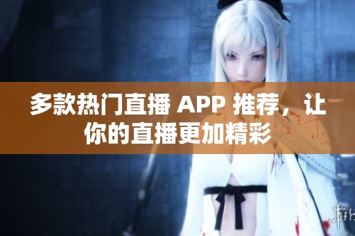 多款热门直播 APP 推荐，让你的直播更加精彩