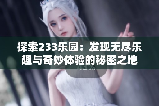 探索233乐园：发现无尽乐趣与奇妙体验的秘密之地