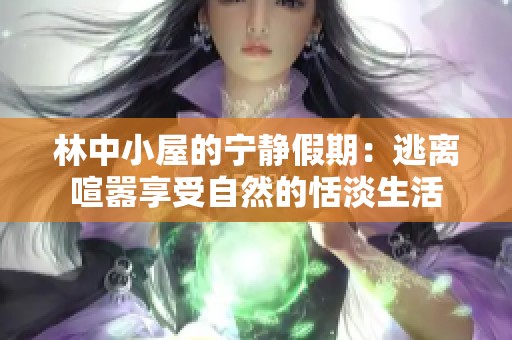 林中小屋的宁静假期：逃离喧嚣享受自然的恬淡生活