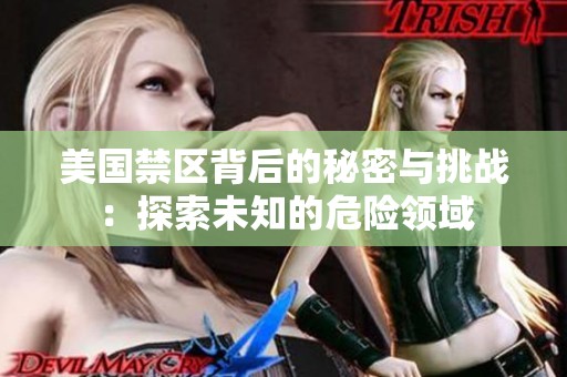 美国禁区背后的秘密与挑战：探索未知的危险领域