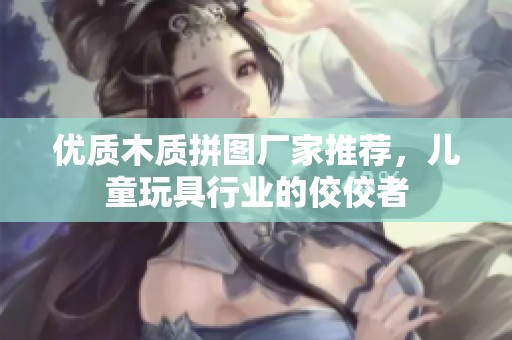 优质木质拼图厂家推荐，儿童玩具行业的佼佼者