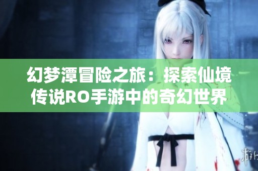 幻梦潭冒险之旅：探索仙境传说RO手游中的奇幻世界