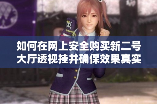 如何在网上安全购买新二号大厅透视挂并确保效果真实有效