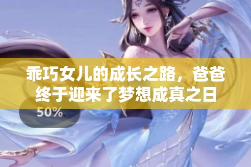 乖巧女儿的成长之路，爸爸终于迎来了梦想成真之日
