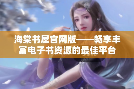 海棠书屋官网版——畅享丰富电子书资源的最佳平台