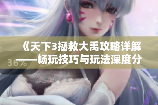 《天下3拯救大禹攻略详解——畅玩技巧与玩法深度分析》