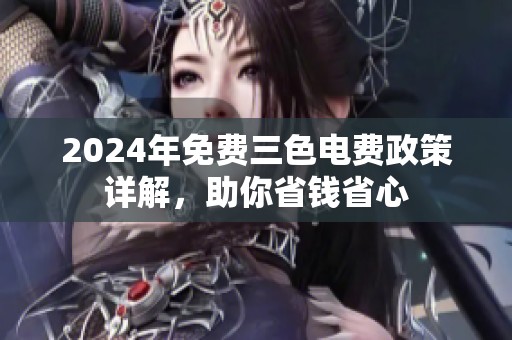 2024年免费三色电费政策详解，助你省钱省心