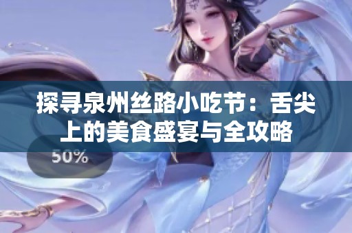 探寻泉州丝路小吃节：舌尖上的美食盛宴与全攻略