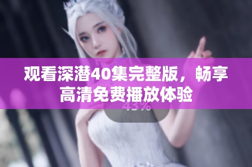 观看深潜40集完整版，畅享高清免费播放体验