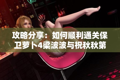 攻略分享：如何顺利通关保卫萝卜4梁波波与祝秋秋第11关