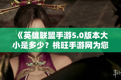 《英雄联盟手游5.0版本大小是多少？桃旺手游网为您解答》