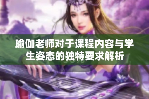 瑜伽老师对于课程内容与学生姿态的独特要求解析