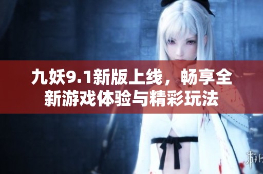 九妖9.1新版上线，畅享全新游戏体验与精彩玩法