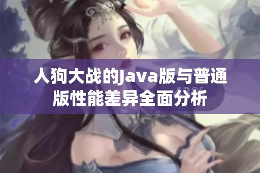 人狗大战的Java版与普通版性能差异全面分析