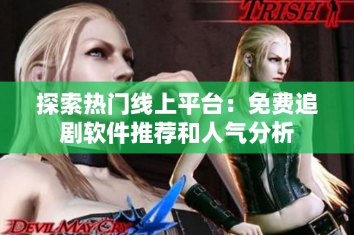 探索热门线上平台：免费追剧软件推荐和人气分析