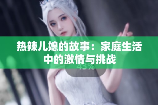 热辣儿媳的故事：家庭生活中的激情与挑战