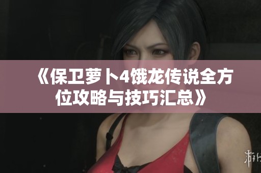 《保卫萝卜4饿龙传说全方位攻略与技巧汇总》