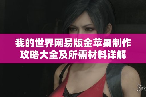 我的世界网易版金苹果制作攻略大全及所需材料详解