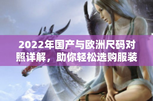 2022年国产与欧洲尺码对照详解，助你轻松选购服装
