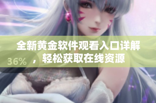 全新黄金软件观看入口详解，轻松获取在线资源
