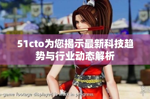 51cto为您揭示最新科技趋势与行业动态解析