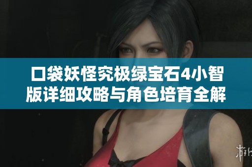 口袋妖怪究极绿宝石4小智版详细攻略与角色培育全解析