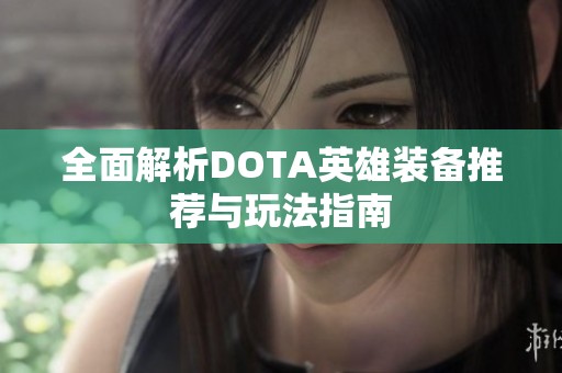 全面解析DOTA英雄装备推荐与玩法指南